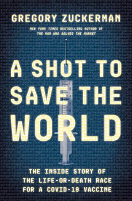 A shot to save the world : the inside story of the life-or-death race for a Covid-19 vaccine cover image