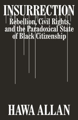 Insurrection : rebellion, civil rights, and the paradoxical state of black citizenship cover image