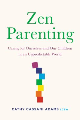 Zen parenting : caring for ourselves and our children in an unpredictable world cover image