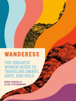 Wanderess : the unearth women guide to traveling smart, safe, and solo cover image