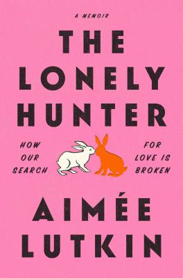 The lonely hunter : how our search for love is broken cover image