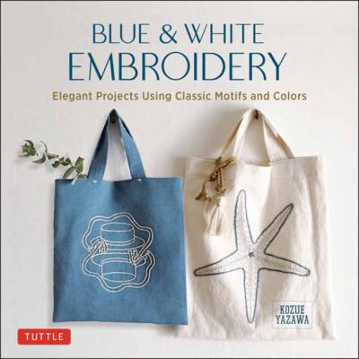 Blue & white embroidery : elegant projects using classic motifs and colors cover image