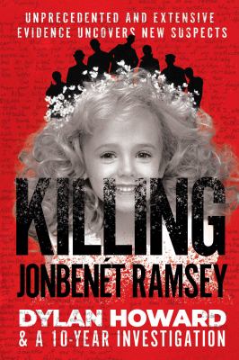 Killing Jonbenet Ramsey : Dylan Howard & a 10 Year Investigation cover image