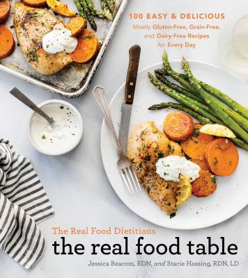 The Real Food Dietitians: the real food table : 100 easy and delicious mostly gluten-free, grain-free, and dairy-free recipes for every day cover image
