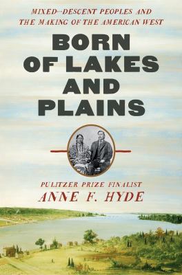 Born of lakes and plains : mixed-descent peoples and the making of the American West cover image
