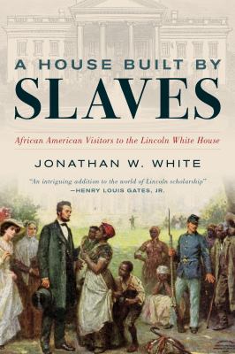A house built by slaves : African American visitors to the Lincoln White House cover image