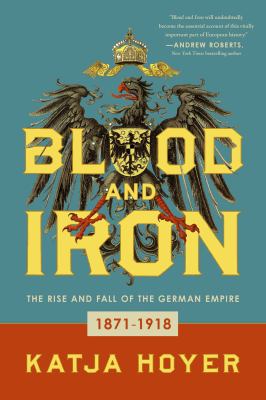 Blood and iron : the rise and fall of the German Empire, 1871-1918 cover image