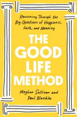 The good life method : reasoning through the big questions of happiness, faith, and meaning cover image