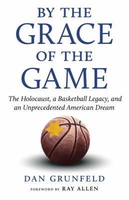 By the grace of the game : the Holocaust, a basketball legacy, and an unprecedented American dream cover image