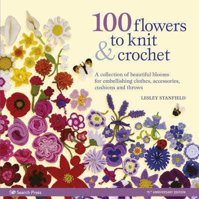 100 flowers to knit & crochet : a collection of beautiful blooms for embellishing clothes, accessories, cushions and throws cover image