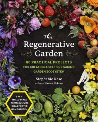 The regenerative garden : 80 practical projects for creating a self-sustaining garden ecosystem cover image