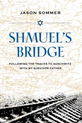 Shmuel's bridge : following the tracks to Auschwitz with my survivor father cover image