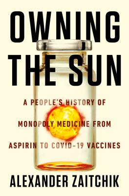 Owning the sun : a people's history of monopoly medicine from aspirin to COVID-19 vaccines cover image