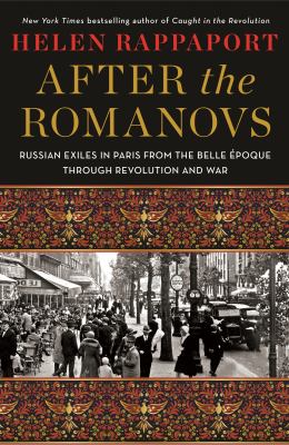 After the Romanovs : Russian exiles in Paris from the Belle époque through revolution and war cover image
