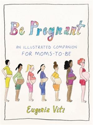 Be pregnant : an illustrated companion for moms - to - be cover image