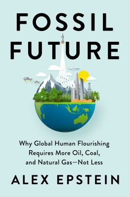 Fossil future : why global human flourishing requires more oil, coal, and natural gas--not less cover image