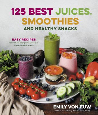 125 best juices, smoothies and healthy snacks : easy recipes for natural energy and delicious, plant-based nutrition cover image