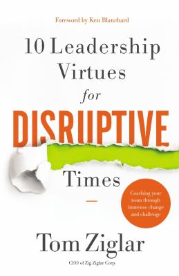 10 leadership virtues for disruptive times : coaching your team through immense change and challenge /Tom Ziglar ;[foreword by Ken Blanchard] cover image