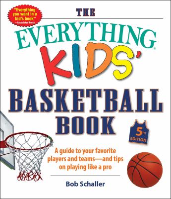 The everything kids' basketball book : a guide to your favorite players and teams -- and tips on playing like a pro cover image