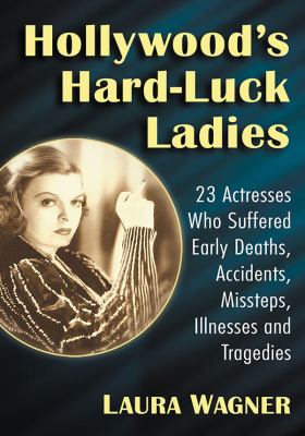 Hollywood's hard-luck ladies : 23 actresses who suffered early deaths, accidents, missteps, illnesses and tragedies cover image
