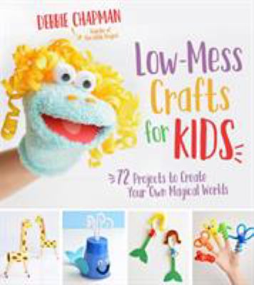 Low-mess crafts for kids : 72 projects to create your own magical worlds cover image