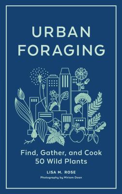 Urban foraging : find, gather, and cook 50 wild plants cover image