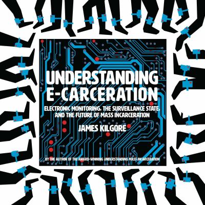 Understanding e-carceration : electronic monitoring, the surveillance state, and the future of mass incarceration cover image