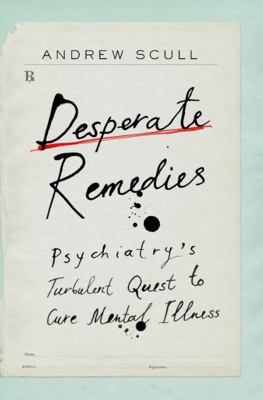 Desperate remedies : psychiatry's turbulent quest to cure mental illness cover image