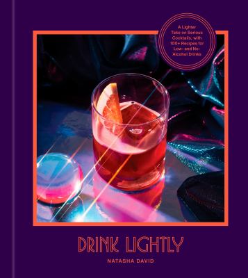 Drink lightly : a lighter take on serious cocktails with 100+ recipes for low- and no-alcohol drinks cover image