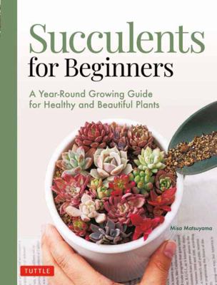 Succulents for beginners : a year-round growing guide for healthy and beautiful plants / Misa Matsuyama ; [translated from Japanese by Leeyong Soo] cover image