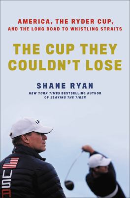 The cup they couldn't lose : America, the Ryder Cup, and the long road to Whistling Straits cover image