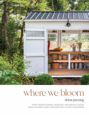 Where we bloom : thirty-seven intimate, inventive, and artistic studio spaces where floral passions find a place to blossom cover image