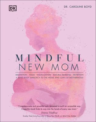 Mindful new mom : meditation, yoga, visualization, natural remedies, nutrition : a mind-body approach to the highs and lows of motherhood cover image