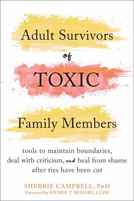 Adult survivors of toxic family members : tools to maintain boundaries, deal with criticism, and heal from shame after ties have been cut cover image