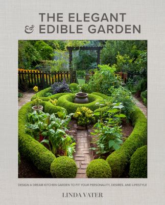 The elegant & edible garden : design a dream kitchen garden to fit your personality, desires, and lifestyle cover image