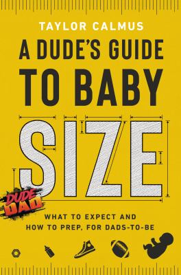 A dude's guide to baby size : what to expect and how to prep, for dads-to-be cover image
