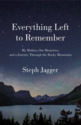 Everything left to remember : my mother, our memories, and a journey through the Rocky Mountains cover image