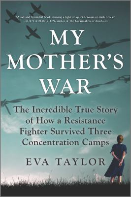 My mother's war : the incredible true story of how a resistance fighter survived three concentration camps cover image