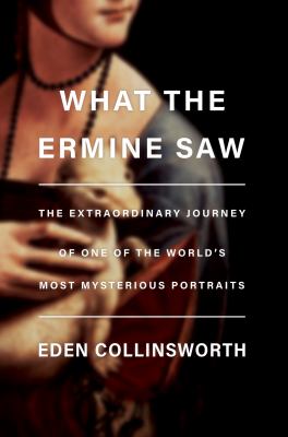 What the ermine saw : the extraordinary journey of Leonardo da Vinci's most mysterious portrait cover image