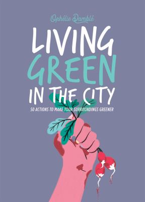 Living green in the city : 50 actions to make your surroundings greener cover image