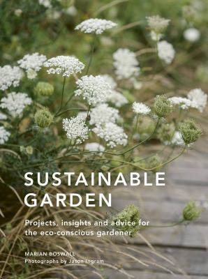 Sustainable Garden : Projects, Insights And Advice For The Eco-Conscious Gardener cover image