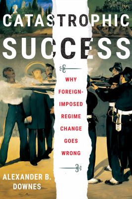 Catastrophic success : why foreign-imposed regime change goes wrong cover image
