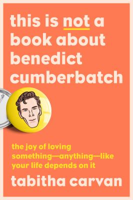 This is not a book about Benedict Cumberbatch : the joy of loving something--anything--like your life depends on it cover image