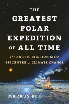 The greatest polar expedition of all time : the Arctic mission to the epicenter of climate change cover image