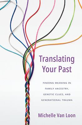 Translating your past : finding meaning in family ancestry, genetic clues, and generational trauma cover image
