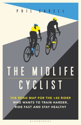 The midlife cyclist : the road map for the +40 rider who wants to train hard, ride fast and stay healthy cover image