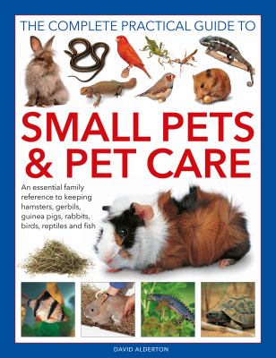 The complete practical guide to small pets & pet care : an essential family reference to keeping hamsters, gerbils, guinea pigs, rabbits, birds, reptiles and fish cover image