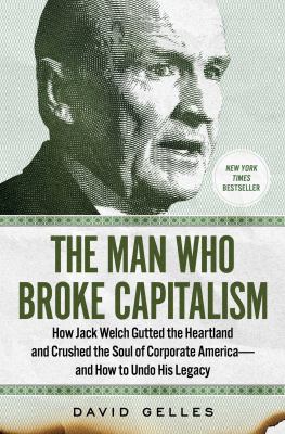The man who broke Capitalism : how Jack Welch gutted the heartland and crushed the soul of corporate America--and how to undo his legacy cover image