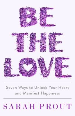 Be the love : seven ways to unlock your heart and manifest happiness cover image