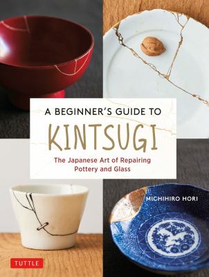 A beginner's guide to kintsugi : the Japanese art of repairing pottery and glass cover image